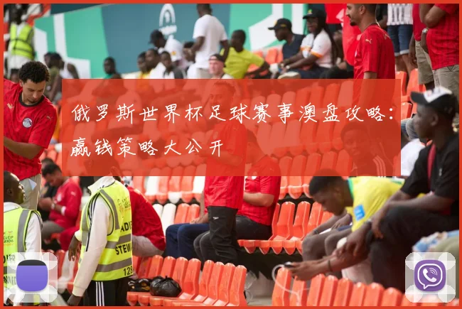 俄罗斯世界杯足球赛事澳盘攻略：赢钱策略大公开