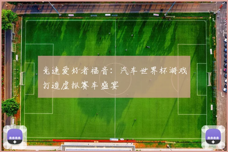 竞速爱好者福音：汽车世界杯游戏打造虚拟赛车盛宴