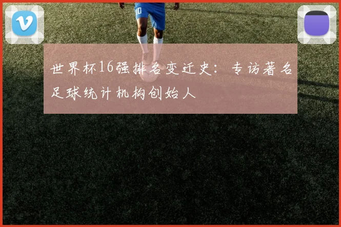 世界杯16强排名变迁史：专访著名足球统计机构创始人