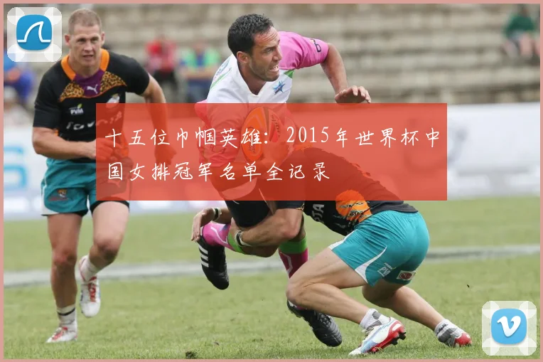 十五位巾帼英雄:2015年世界杯中国女排冠军名单全记录