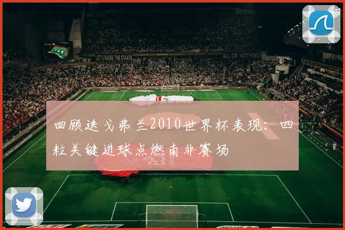 回顾迭戈弗兰2010世界杯表现:四粒关键进球点燃南非赛场