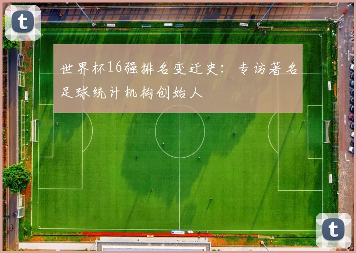 世界杯16强排名变迁史:专访著名足球统计机构创始人