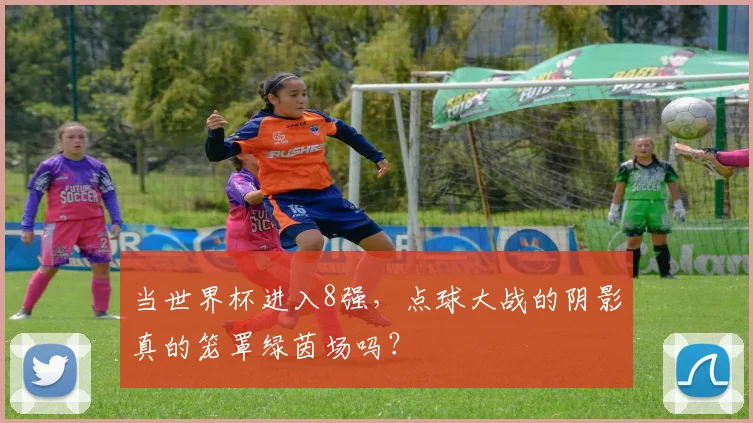 当世界杯进入8强,点球大战的阴影真的笼罩绿茵场吗?