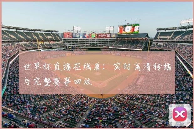 世界杯直播在线看：实时高清转播与完整赛事回放