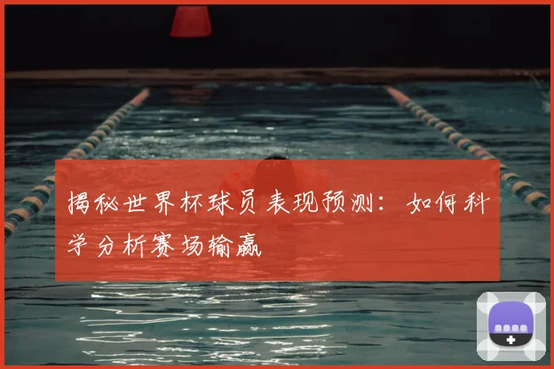 揭秘世界杯球员表现预测:如何科学分析赛场输赢