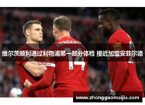 维尔茨顺利通过利物浦第一部分体检 接近加盟安菲尔德