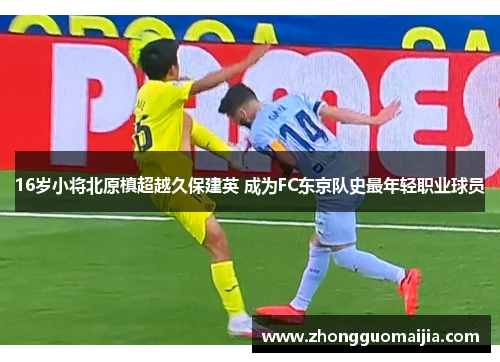 16岁小将北原槙超越久保建英 成为FC东京队史最年轻职业球员
