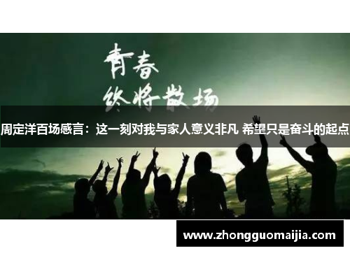 周定洋百场感言：这一刻对我与家人意义非凡 希望只是奋斗的起点