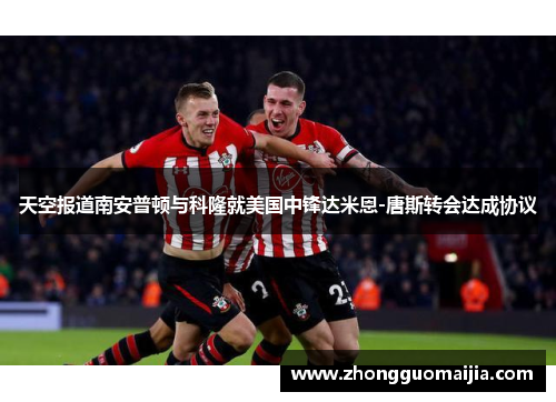 天空报道南安普顿与科隆就美国中锋达米恩-唐斯转会达成协议