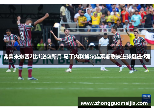 弗鲁米嫩塞2比1逆袭新月 马丁内利埃尔库莱斯联袂进球挺进4强