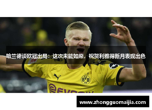 哈兰德谈欧冠出局：这次未能如愿，祝贺利雅得新月表现出色